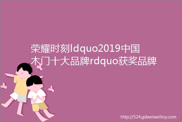 荣耀时刻ldquo2019中国木门十大品牌rdquo获奖品牌名单