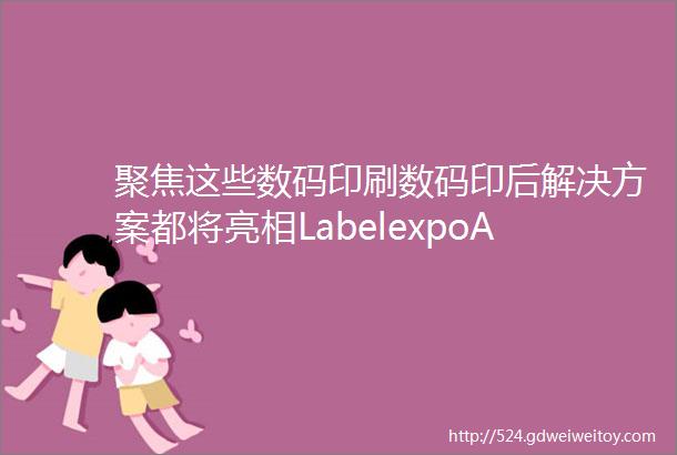 聚焦这些数码印刷数码印后解决方案都将亮相LabelexpoAsia2023上